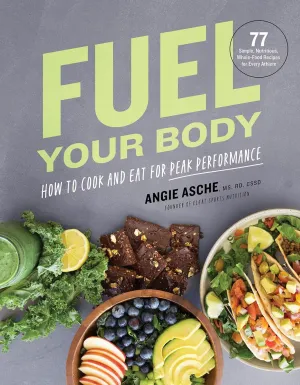 Fuel Your Body: How to Cook and Eat for Peak Performance: 77 Simple, Nutritious, Whole-Food Recipes for Every Athlete Hardcover  May 11, 2021